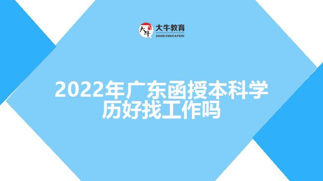 2022年廣東函授本科學(xué)歷好找工作嗎