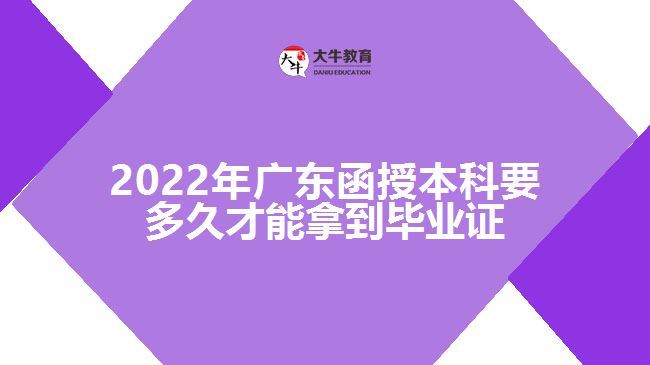 2022年廣東函授本科要多久才能拿到畢業(yè)證