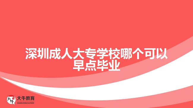 深圳成人大專學校哪個可以早點畢業(yè)