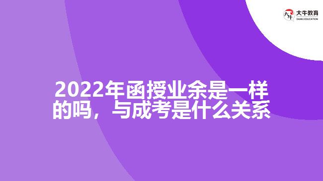 2022年函授業(yè)余是一樣的嗎，與成考是什么關(guān)系