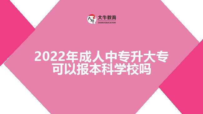 2022年成人中專升大?？梢詧?bào)本科學(xué)校嗎