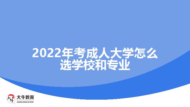 2022年考成人大學(xué)怎么選學(xué)校和專(zhuān)業(yè)