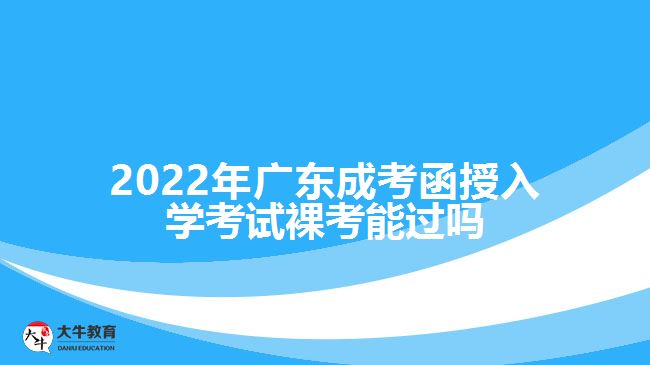 2022年廣東成考函授入學(xué)考試裸考能過(guò)嗎