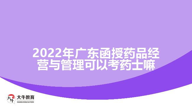 2022年廣東函授藥品經(jīng)營與管理可以考藥士嘛