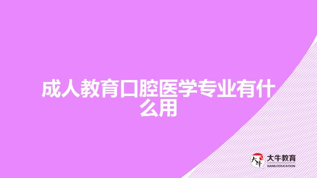 成人教育口腔醫(yī)學(xué)專(zhuān)業(yè)有什么用