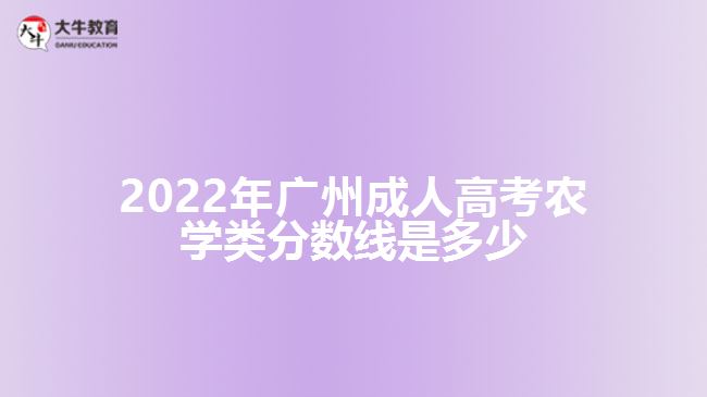 2022年廣州成人高考農(nóng)學(xué)類分數(shù)線是多少