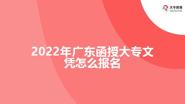 2022年廣東函授大專文憑怎么報(bào)名