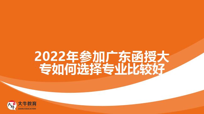 2022年參加廣東函授大專如何選擇專業(yè)比較好