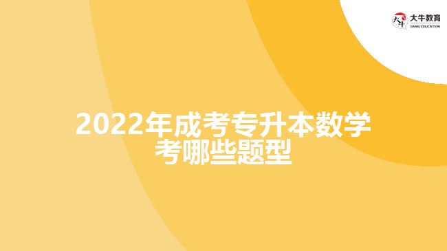 2022年成考專升本數(shù)學考哪些題型