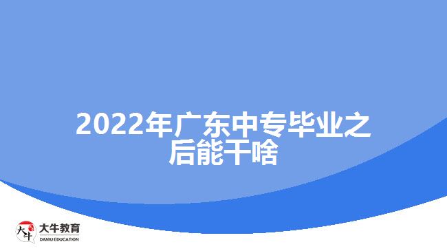 2022年廣東中專畢業(yè)之后能干啥