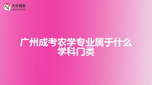 廣州成考農(nóng)學專業(yè)屬于什么學科門類