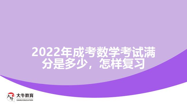 2022年成考數(shù)學考試滿分是多少，怎樣復習