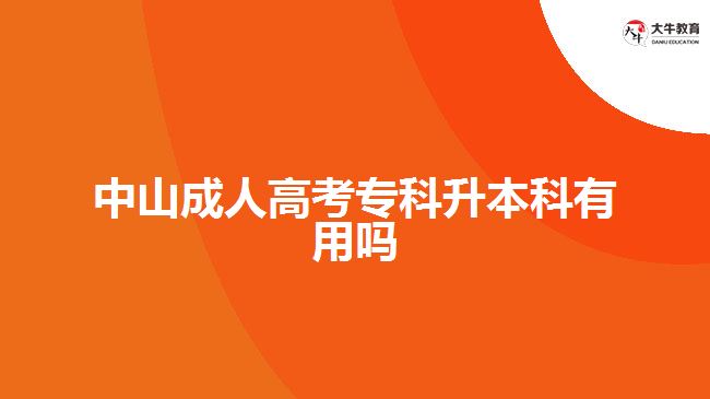 中山成人高考專(zhuān)科升本科有用嗎