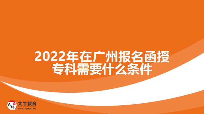 2022年在廣州報名函授?？菩枰裁礂l件