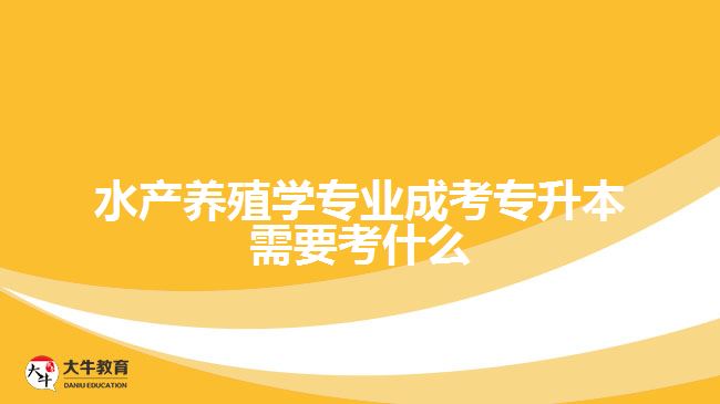 水產養(yǎng)殖學專業(yè)成考專升本需要考什么