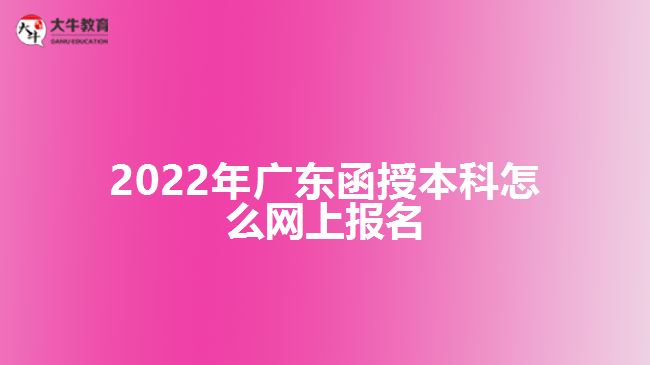 2022年廣東函授本科怎么網(wǎng)上報(bào)名