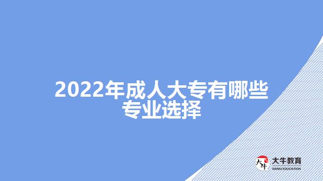 2022年成人大專(zhuān)有哪些專(zhuān)業(yè)選擇