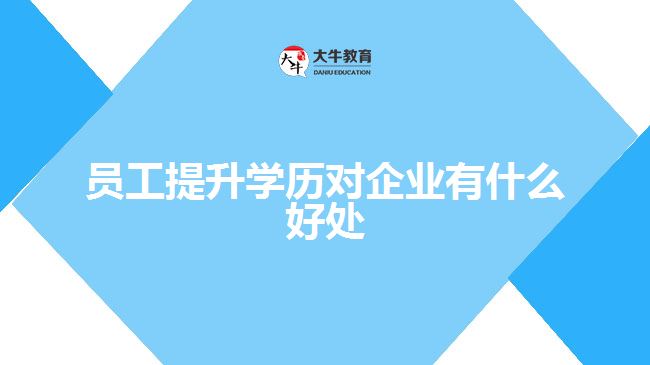 員工提升學(xué)歷對(duì)企業(yè)有什么好處