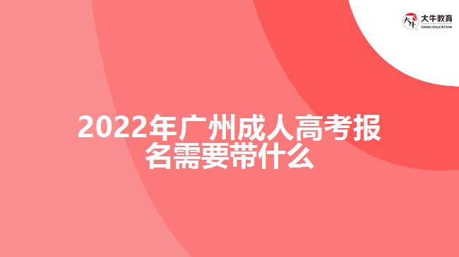 2022年廣州成人高考報名需要帶什么