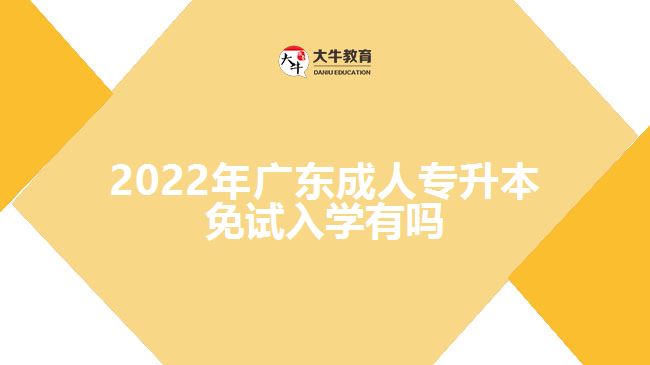 2022年廣東成人專升本免試入學(xué)有嗎