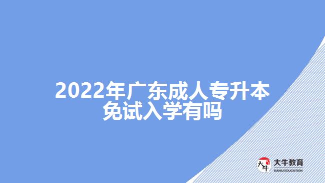 2022年廣東成人專(zhuān)升本免試入學(xué)有嗎