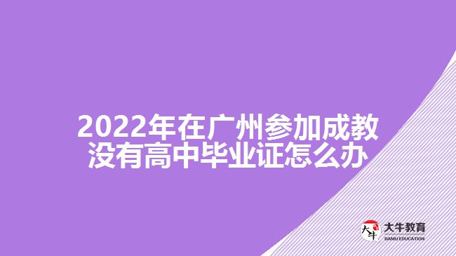 在廣州參加成教沒有高中畢業(yè)證怎么辦