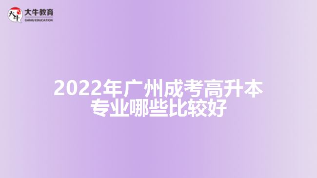 廣州成考高升本專業(yè)哪些比較好