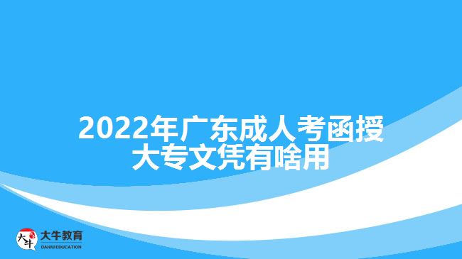 2022年廣東成人考函授大專文憑有啥用