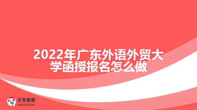 2022年廣東外語外貿(mào)大學函授報名怎么做