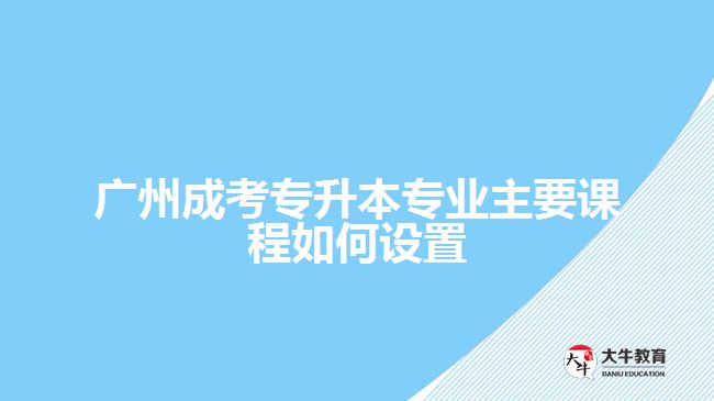 成考專升本專業(yè)主要課程如何設(shè)置