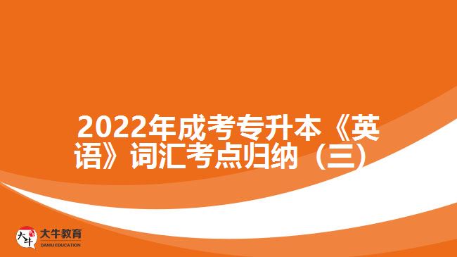 2022年成考專升本《英語》詞匯考點(diǎn)歸納（三）