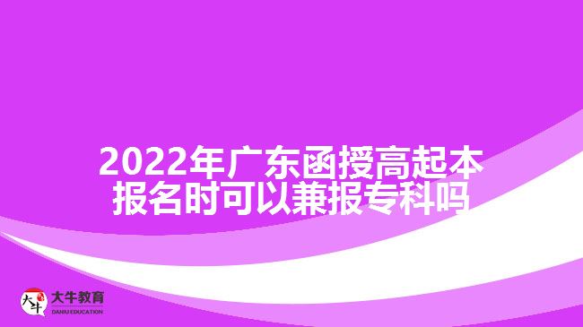 2022年廣東函授高起本報(bào)名時(shí)可以兼報(bào)?？茊? width='170' height='105'/></a></dt>
						<dd><a href=