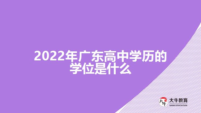 2022年廣東高中學(xué)歷的學(xué)位是什么