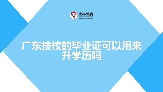 廣東技校的畢業(yè)證可以用來升學(xué)歷嗎