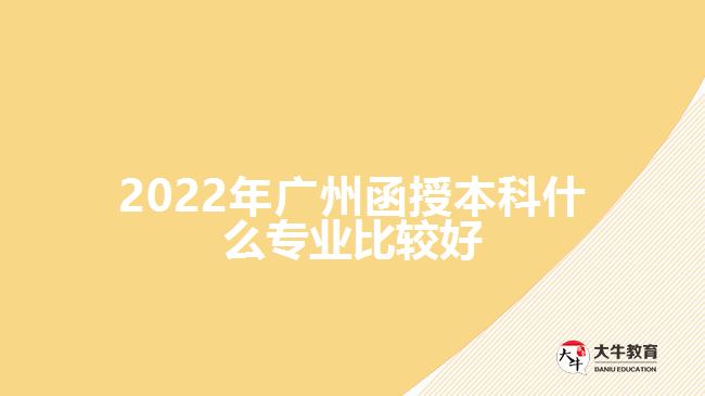 2022年廣州函授本科什么專(zhuān)業(yè)比較好