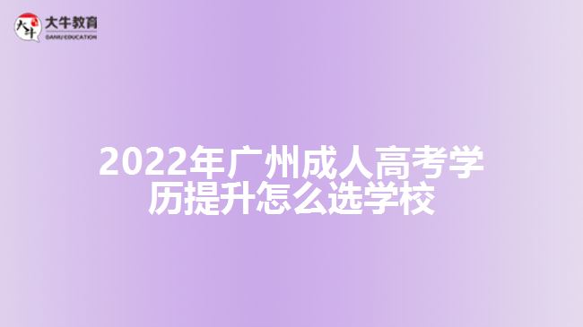 2022年廣州成人高考學歷提升怎么選學校