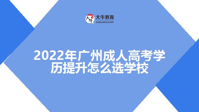 2022年廣州成人高考學歷提升怎么選學校