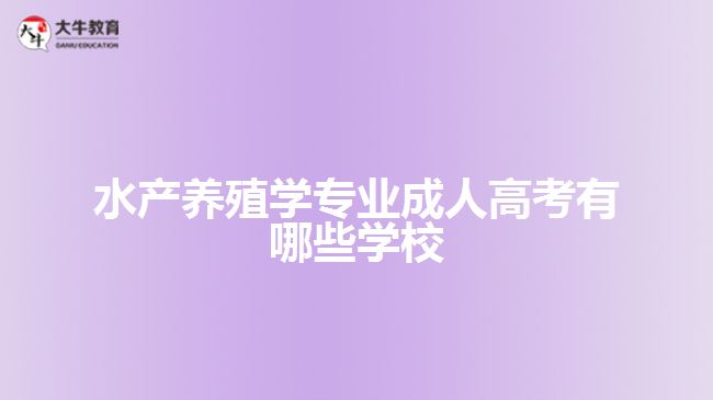 水產(chǎn)養(yǎng)殖學(xué)專業(yè)成人高考有哪些學(xué)校