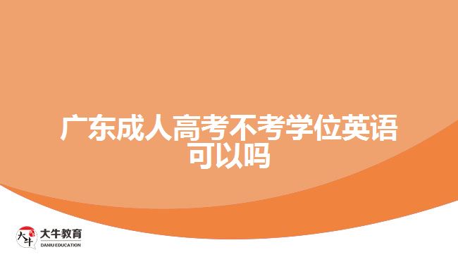 廣東成人高考不考學(xué)位英語可以嗎