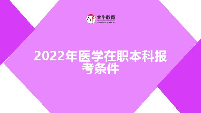 2022年醫(yī)學在職本科報考條件