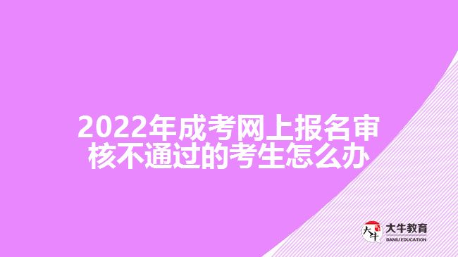 2022年成考網(wǎng)上報(bào)名審核不通過(guò)