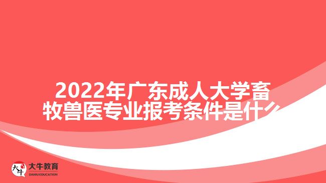 2022年廣東成人大學(xué)畜牧獸醫(yī)專業(yè)報(bào)考條件是什么