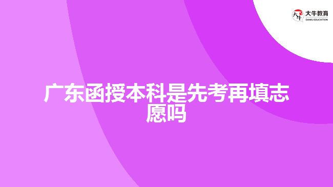 廣東函授本科是先考再填志愿嗎