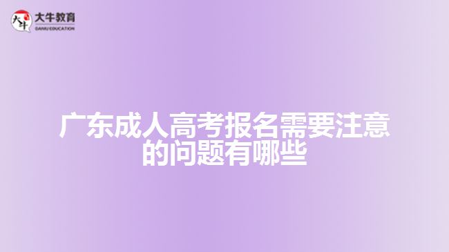 廣東成人高考報(bào)名需要注意的問題有哪些