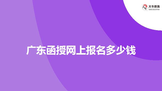 廣東函授網(wǎng)上報(bào)名多少錢