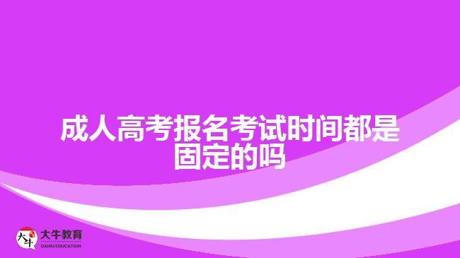 成人高考報(bào)名考試時(shí)間都是固定的嗎