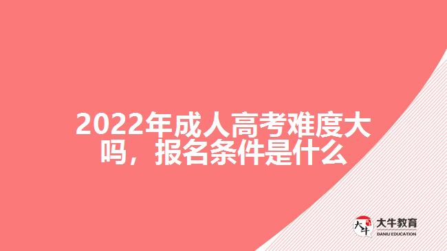 2022年成人高考難度大嗎，報(bào)名條件是什么