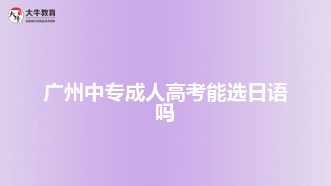 廣州中專(zhuān)成人高考能選日語(yǔ)嗎