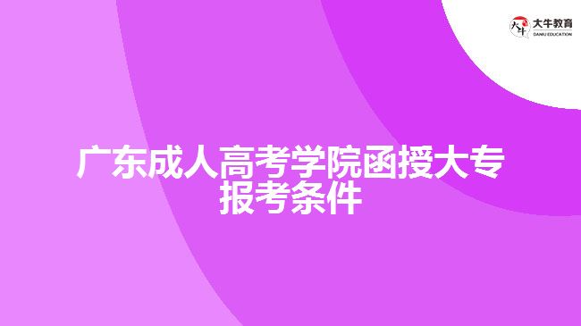 廣東成人高考學(xué)院函授大專(zhuān)報(bào)考條件