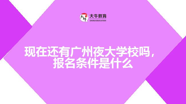 現(xiàn)在還有廣州夜大學(xué)校嗎，報(bào)名條件是什么